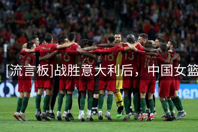 [流言板]战胜意大利后，中国女篮将在八强附加赛中对阵波多黎各女篮